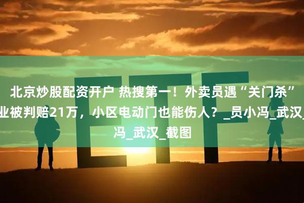 北京炒股配资开户 热搜第一！外卖员遇“关门杀”，物业被判赔21万，小区电动门也能伤人？_员小冯_武汉_截图