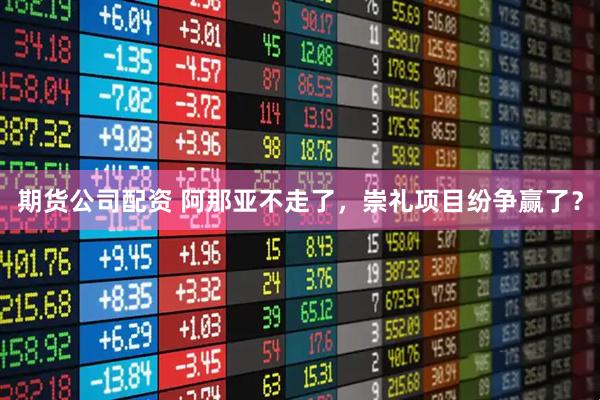 期货公司配资 阿那亚不走了，崇礼项目纷争赢了？