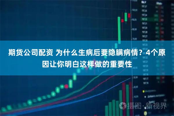 期货公司配资 为什么生病后要隐瞒病情?4个原因让你明白这样做的重要性