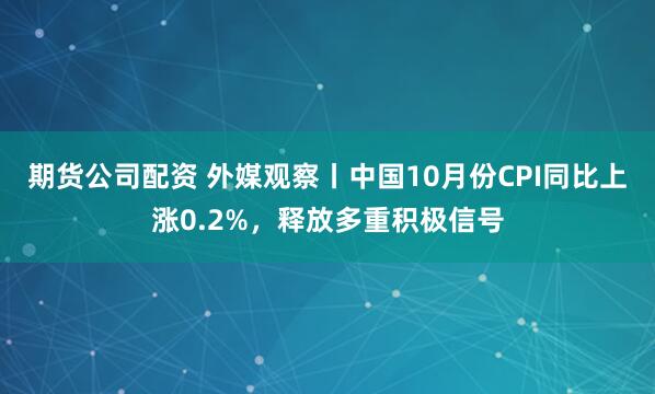 期货公司配资 外媒观察丨中国10月份CPI同比上涨0.2%,释放多重积极信号
