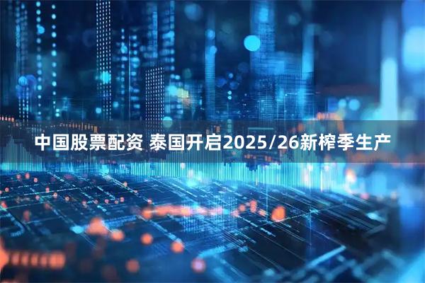 中国股票配资 泰国开启2025/26新榨季生产